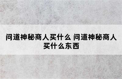 问道神秘商人买什么 问道神秘商人买什么东西